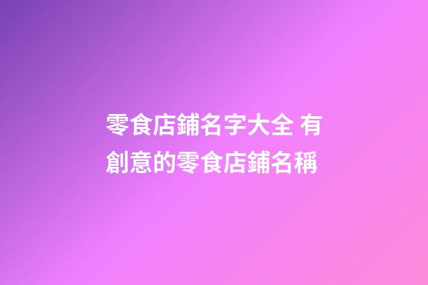 零食店鋪名字大全 有創意的零食店鋪名稱